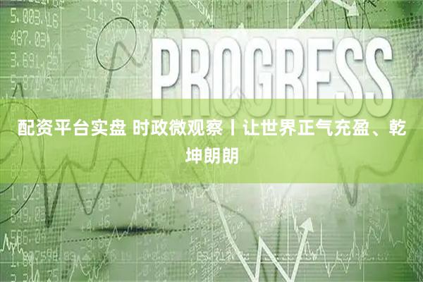 配资平台实盘 时政微观察丨让世界正气充盈、乾坤朗朗