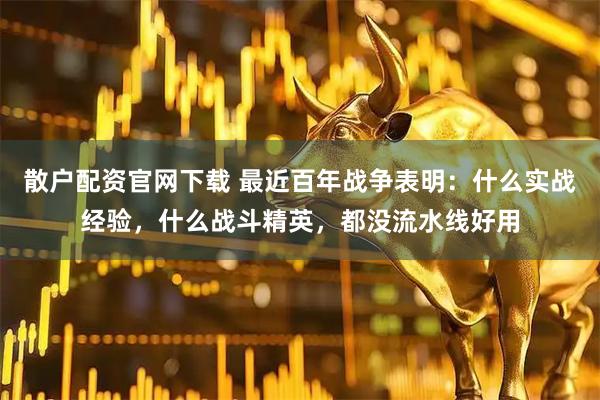 散户配资官网下载 最近百年战争表明：什么实战经验，什么战斗精英，都没流水线好用